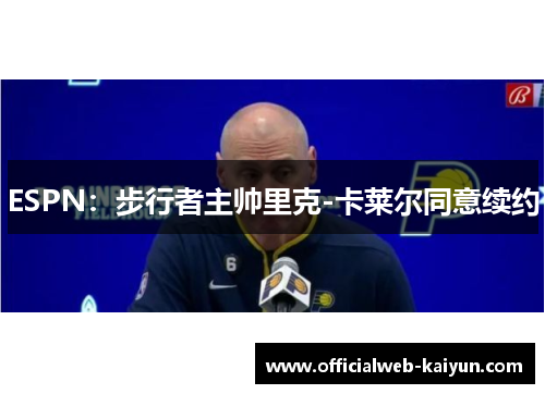 ESPN：步行者主帅里克-卡莱尔同意续约