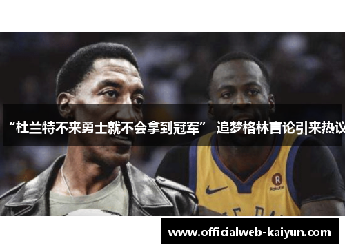 “杜兰特不来勇士就不会拿到冠军” 追梦格林言论引来热议