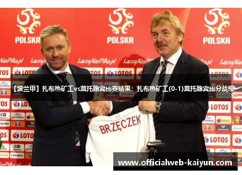 【波兰甲】扎布热矿工vs莫托路宾比赛结果：扎布热矿工(0-1)莫托路宾比分战报